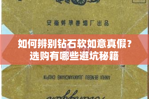 如何辨别钻石软如意真假？选购有哪些避坑秘籍